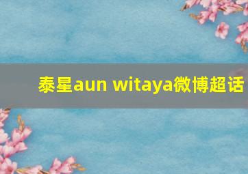 泰星aun witaya微博超话